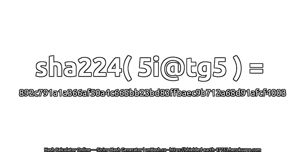 sha224( 5i@tg5 ) = 892c791a1a366af50a4c665bb23bd83ffbaec9b712a68d91afcf4003 | unHash.co