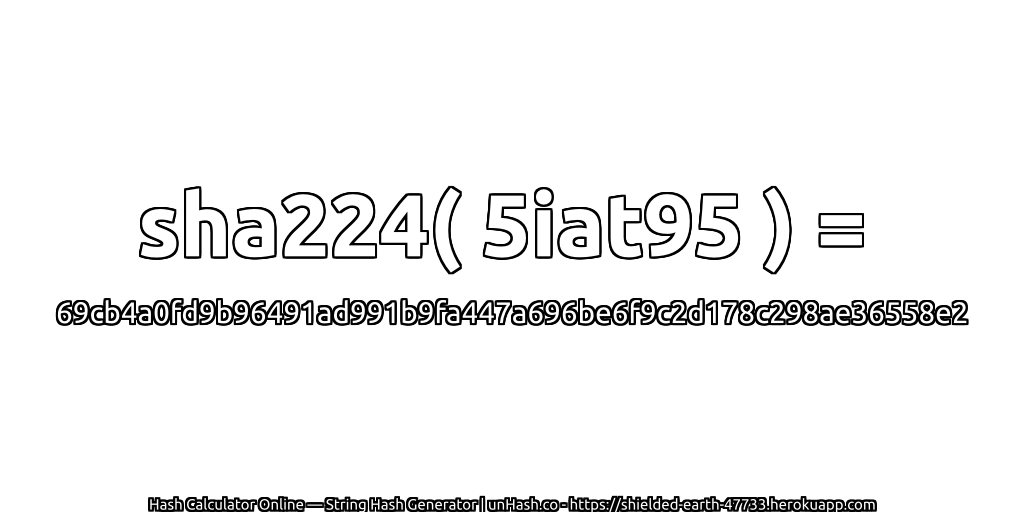 sha224( 5iat95 ) = 69cb4a0fd9b96491ad991b9fa447a696be6f9c2d178c298ae36558e2 | unHash.co