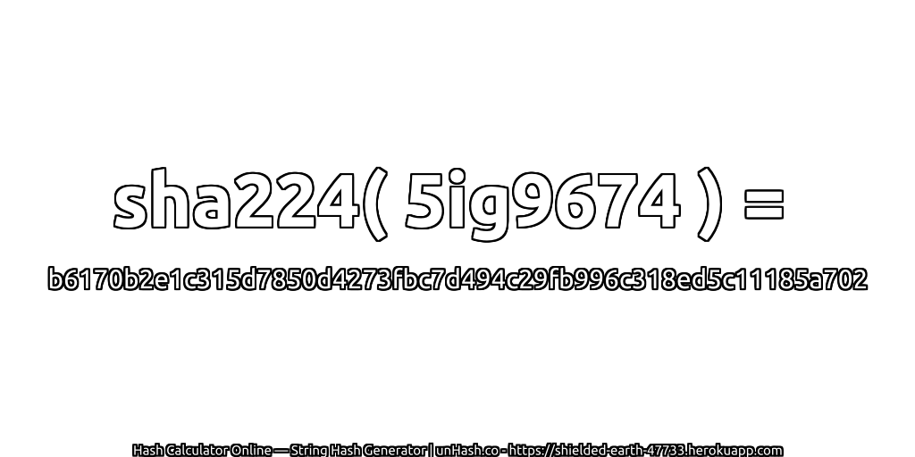 sha224( 5ig9674 ) = b6170b2e1c315d7850d4273fbc7d494c29fb996c318ed5c11185a702 | unHash.co