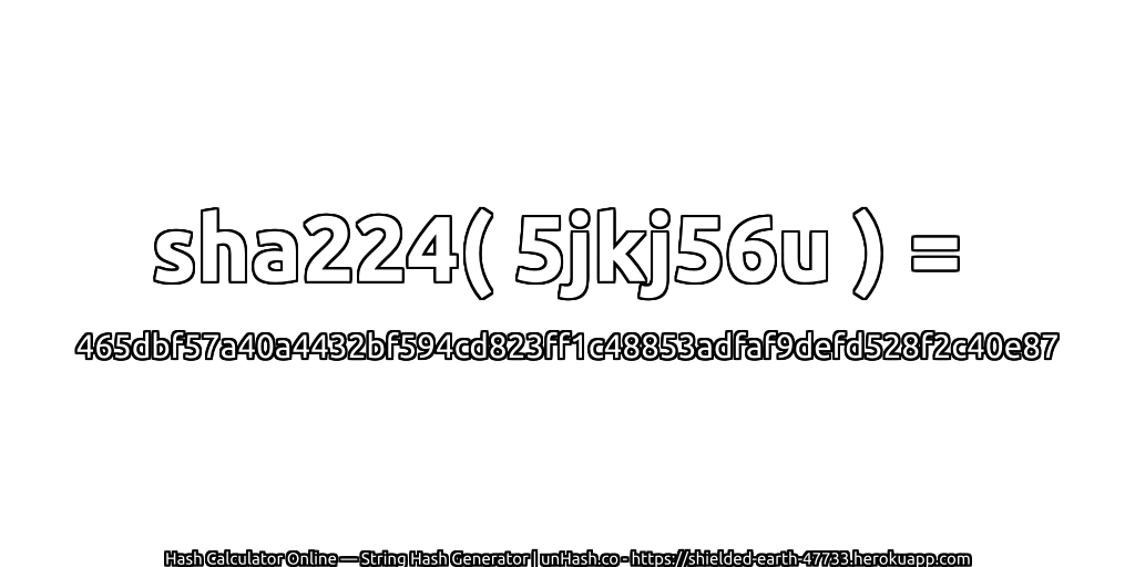 sha224( 5jkj56u ) = 465dbf57a40a4432bf594cd823ff1c48853adfaf9defd528f2c40e87 | unHash.co