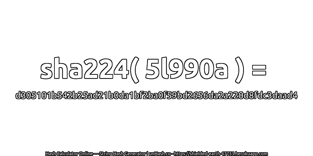 sha224( 5l990a ) = d305101b542b25ad21b0da1bf2ba0f59bd2656da2a220d8fdc3daad4 | unHash.co
