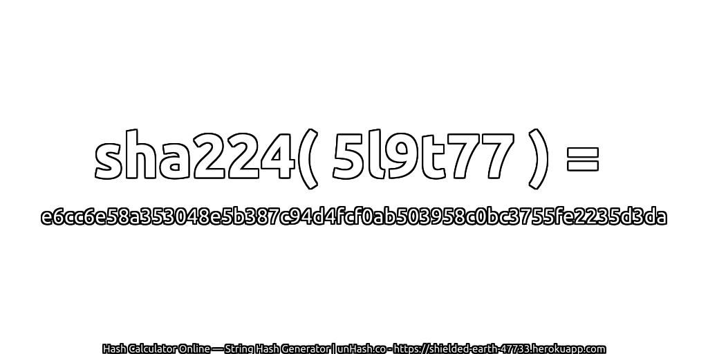 sha224( 5l9t77 ) = e6cc6e58a353048e5b387c94d4fcf0ab503958c0bc3755fe2235d3da | unHash.co