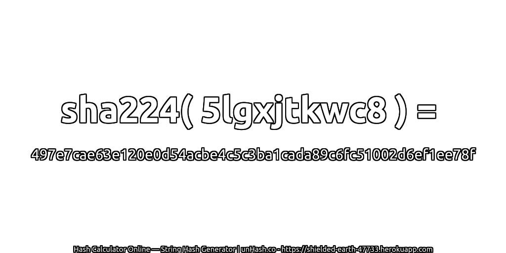 sha224( 5lgxjtkwc8 ) = 497e7cae63e120e0d54acbe4c5c3ba1cada89c6fc51002d6ef1ee78f | unHash.co