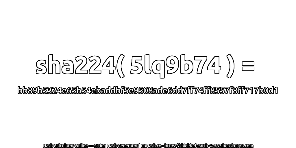 sha224( 5lq9b74 ) = bb89b5324e65b54ebaddbf5e9508ade6dd7ff74ff8557f8ff717b0d1 | unHash.co