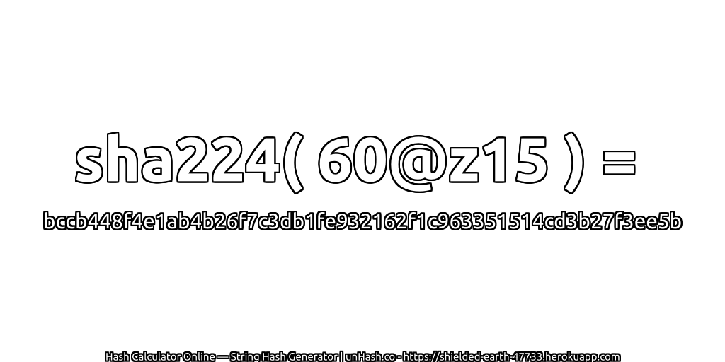 sha224( 60@z15 ) = bccb448f4e1ab4b26f7c3db1fe932162f1c963351514cd3b27f3ee5b | unHash.co