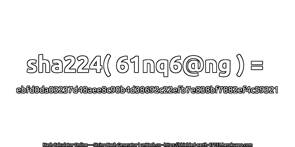 sha224( 61nq6@ng ) = ebfd0da03237d48aee8c90b4d38692c22efb7e838bf7882ef4c59321 | unHash.co