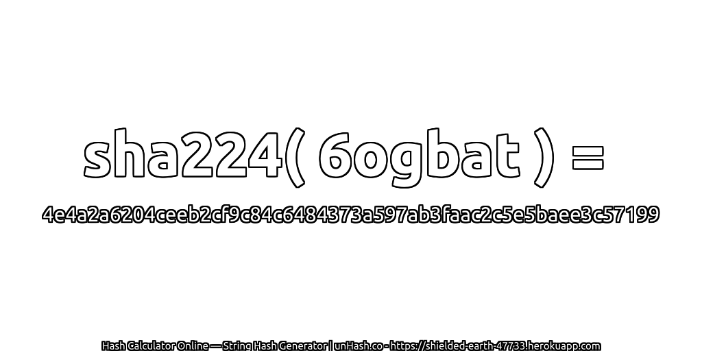 sha224( 6ogbat ) = 4e4a2a6204ceeb2cf9c84c6484373a597ab3faac2c5e5baee3c57199 | unHash.co