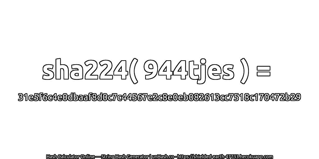 sha224( 944tjes ) = 31e5f6c4e0dbaaf8d0c7c44567e2c8e0eb082613cc7518c170472b29 | unHash.co