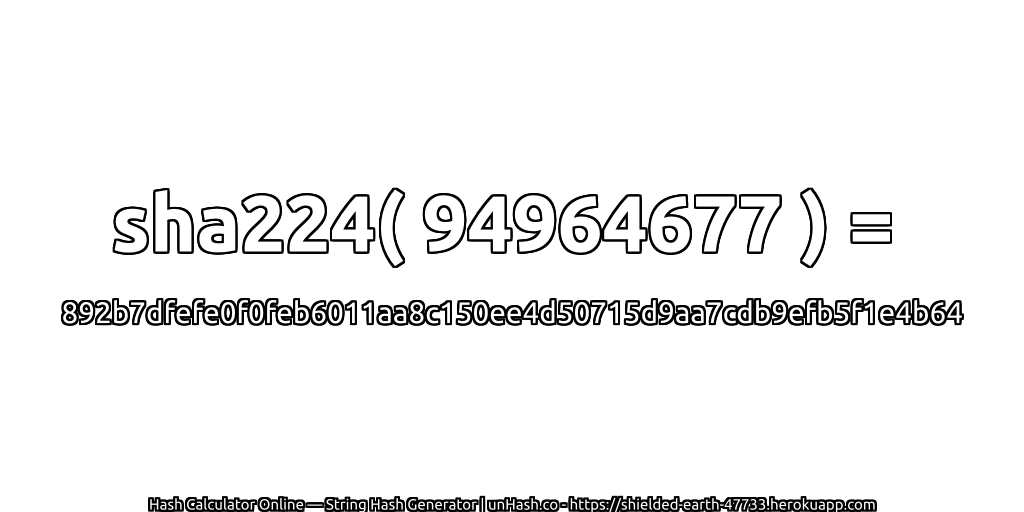 sha224( 94964677 ) = 892b7dfefe0f0feb6011aa8c150ee4d50715d9aa7cdb9efb5f1e4b64 | unHash.co
