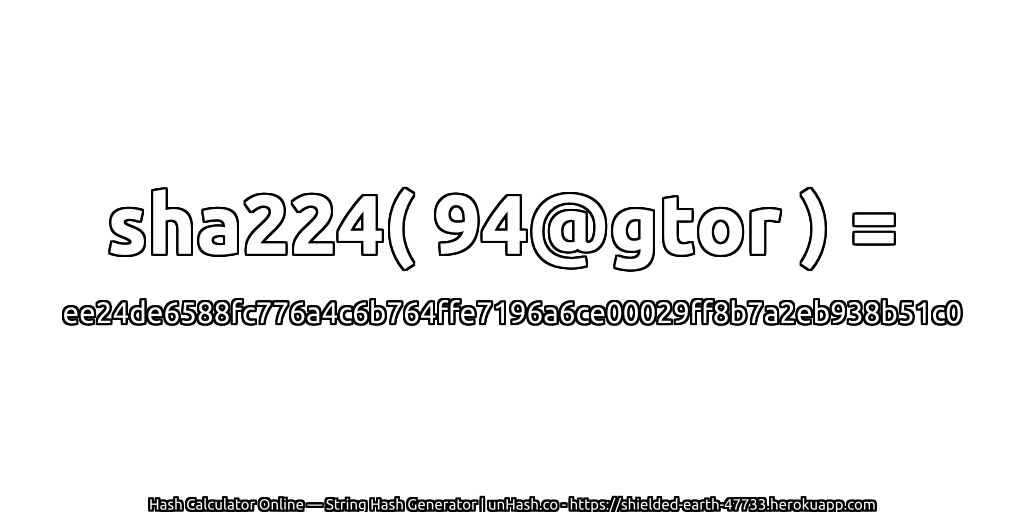 sha224( 94@gtor ) = ee24de6588fc776a4c6b764ffe7196a6ce00029ff8b7a2eb938b51c0 | unHash.co