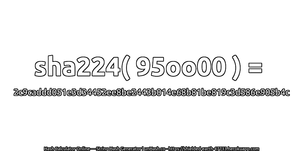 sha224( 95oo00 ) = 2c9caddd051e3d34452ee8be2443b014e68b81be819c3d586e905b4c | unHash.co