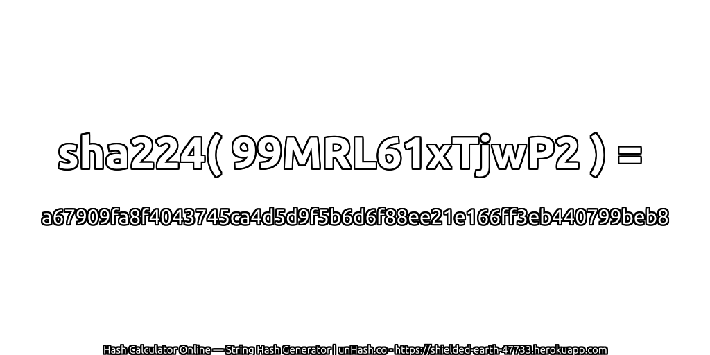 sha224( 99MRL61xTjwP2 ) = a67909fa8f4043745ca4d5d9f5b6d6f88ee21e166ff3eb440799beb8 | unHash.co