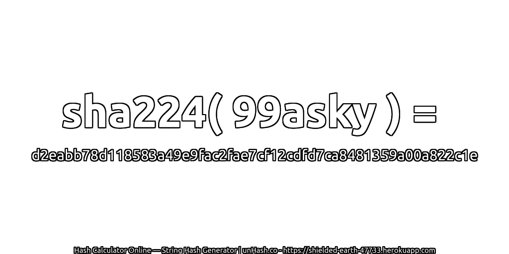 sha224( 99asky ) = d2eabb78d118583a49e9fac2fae7cf12cdfd7ca8481359a00a822c1e | unHash.co