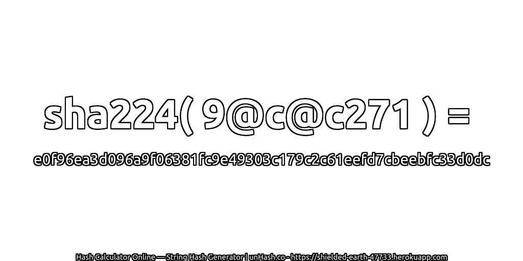 sha224( 9@c@c271 ) = e0f96ea3d096a9f06381fc9e49303c179c2c61eefd7cbeebfc33d0dc | unHash.co