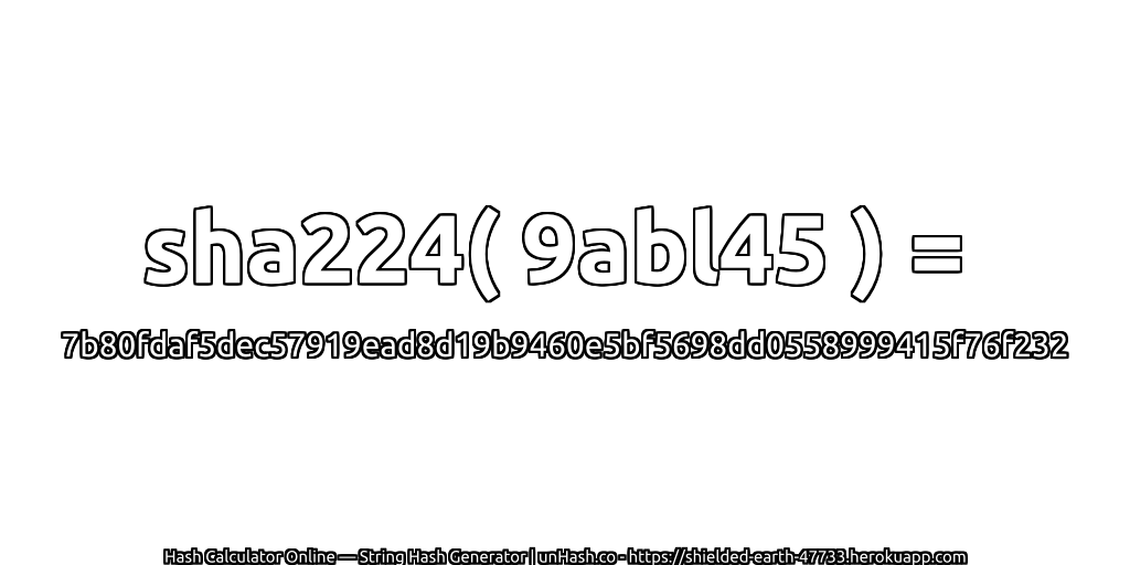 sha224( 9abl45 ) = 7b80fdaf5dec57919ead8d19b9460e5bf5698dd0558999415f76f232 | unHash.co