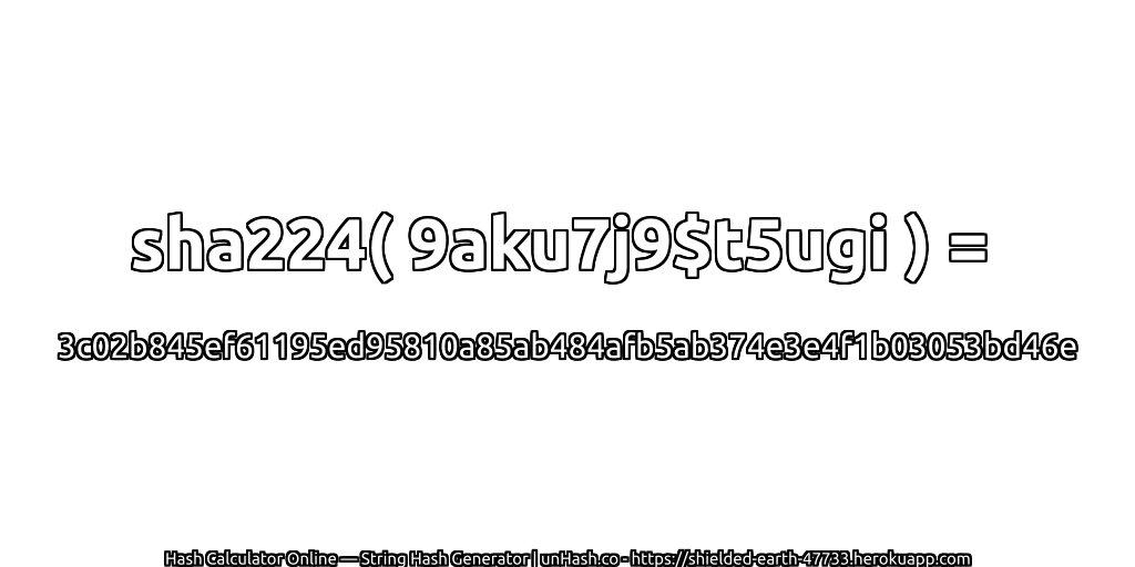 sha224( 9aku7j9$t5ugi ) = 3c02b845ef61195ed95810a85ab484afb5ab374e3e4f1b03053bd46e | unHash.co