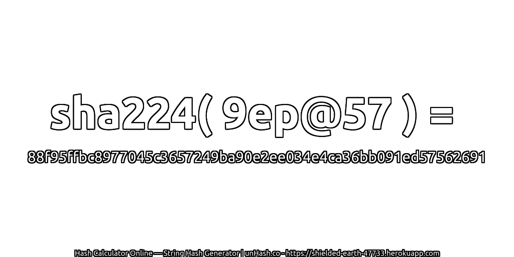 sha224( 9ep@57 ) = 88f95ffbc8977045c3657249ba90e2ee034e4ca36bb091ed57562691 | unHash.co
