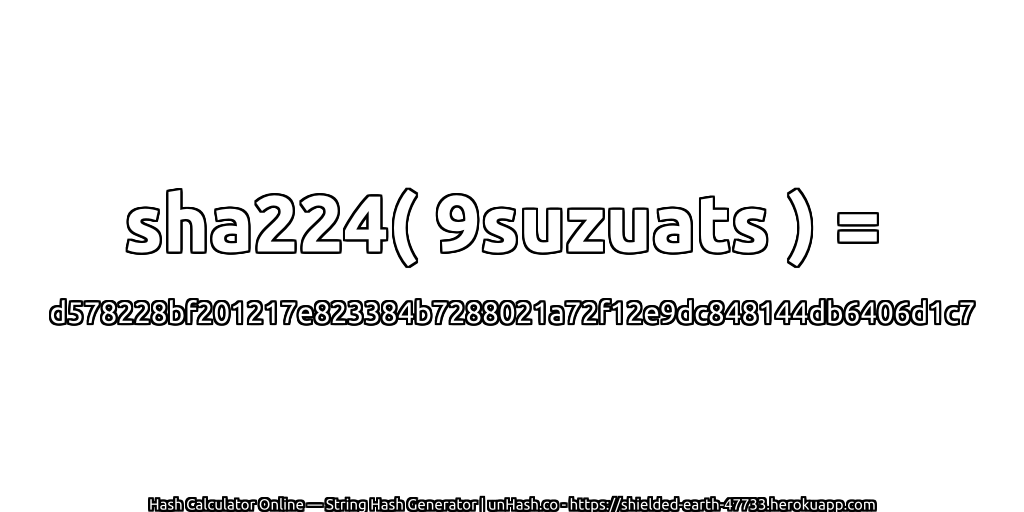 sha224( 9suzuats ) = d578228bf201217e823384b7288021a72f12e9dc848144db6406d1c7 | unHash.co