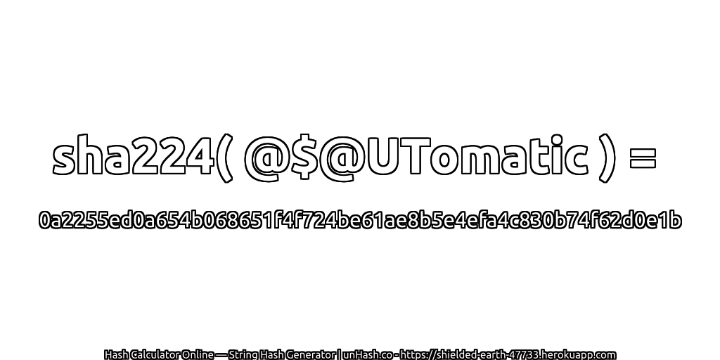 sha224( @$@UTomatic ) = 0a2255ed0a654b068651f4f724be61ae8b5e4efa4c830b74f62d0e1b | unHash.co