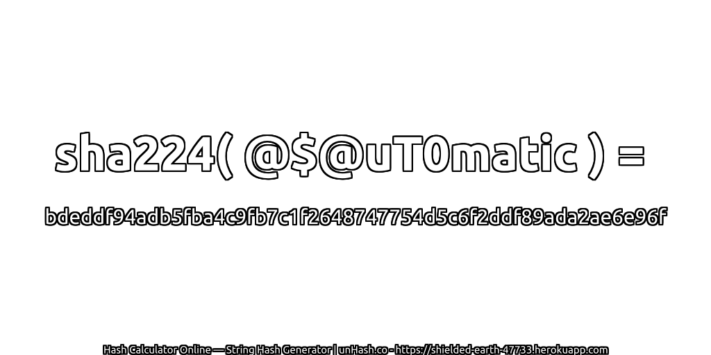 sha224( @$@uT0matic ) = bdeddf94adb5fba4c9fb7c1f2648747754d5c6f2ddf89ada2ae6e96f | unHash.co
