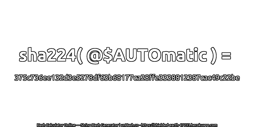 sha224( @$AUTOmatic ) = 375c736ee132d3e5278df63b68177ca28ffe3338812387cac49c22be | unHash.co