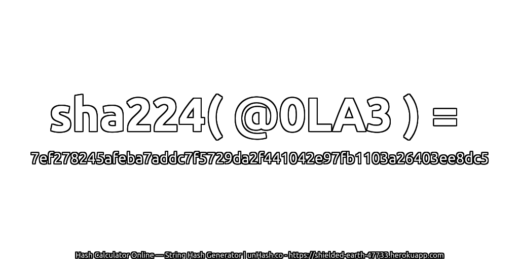 sha224( @0LA3 ) = 7ef278245afeba7addc7f5729da2f441042e97fb1103a26403ee8dc5 | unHash.co