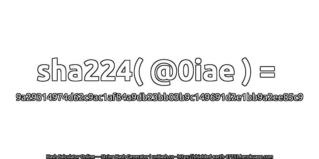sha224( @0iae ) = 9a29314974d62c9ac1af84a9db23bb03b9c149691d2e1bb9a2ee85c9 | unHash.co