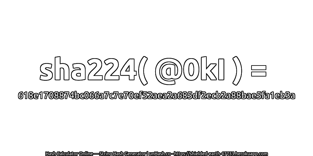 sha224( @0kI ) = 618e1708874bc066a7c7e70ef52aea2a685df2ecb2a88bae5fa1eb3a | unHash.co