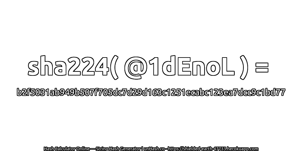 sha224( @1dEnoL ) = b2f5031ab949b507f705dc7d29d163c1251ecabc123ea7dcc9c1bd77 | unHash.co