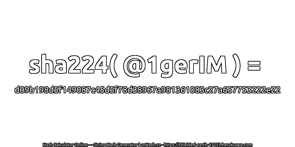 sha224( @1gerIM ) = d09b198d5f149087c45d5f78d38967a981361083c27a657753222e22 | unHash.co