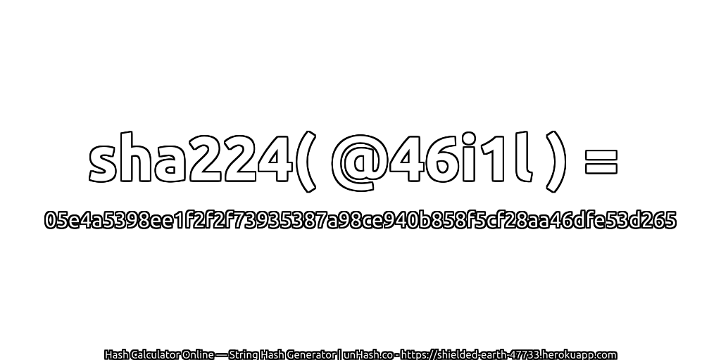 sha224( @46i1l ) = 05e4a5398ee1f2f2f73935387a98ce940b858f5cf28aa46dfe53d265 | unHash.co