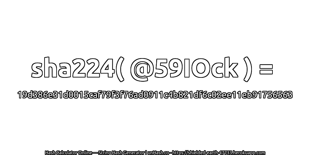 sha224( @59IOck ) = 19d386e31d0015caf79f3f76ad0911c4b821df6c02ee11eb91756563 | unHash.co