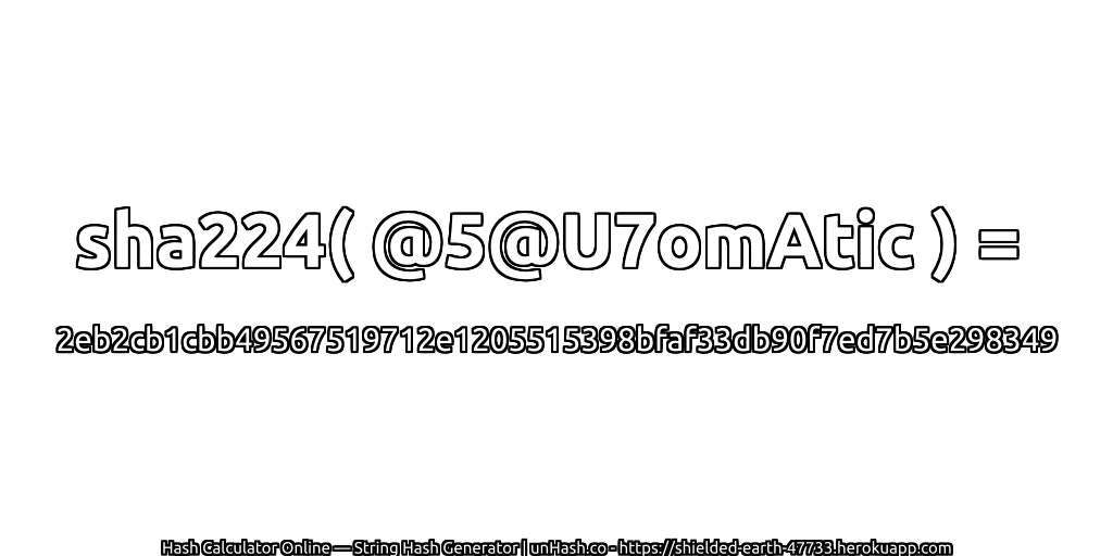 sha224( @5@U7omAtic ) = 2eb2cb1cbb49567519712e1205515398bfaf33db90f7ed7b5e298349 | unHash.co