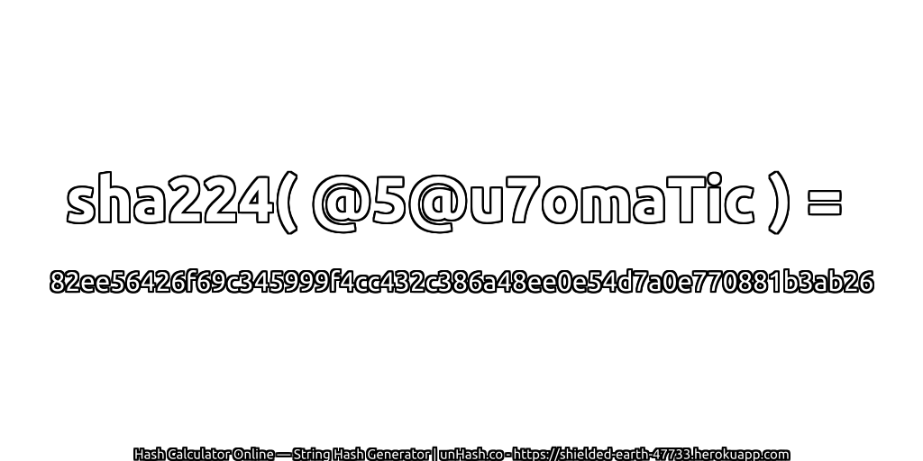 sha224( @5@u7omaTic ) = 82ee56426f69c345999f4cc432c386a48ee0e54d7a0e770881b3ab26 | unHash.co