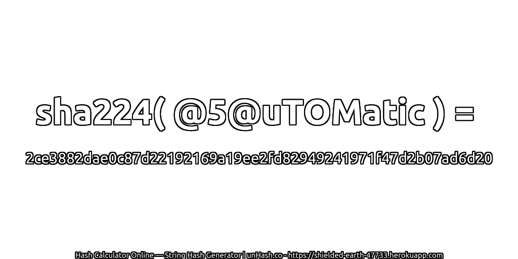 sha224( @5@uTOMatic ) = 2ce3882dae0c87d22192169a19ee2fd82949241971f47d2b07ad6d20 | unHash.co
