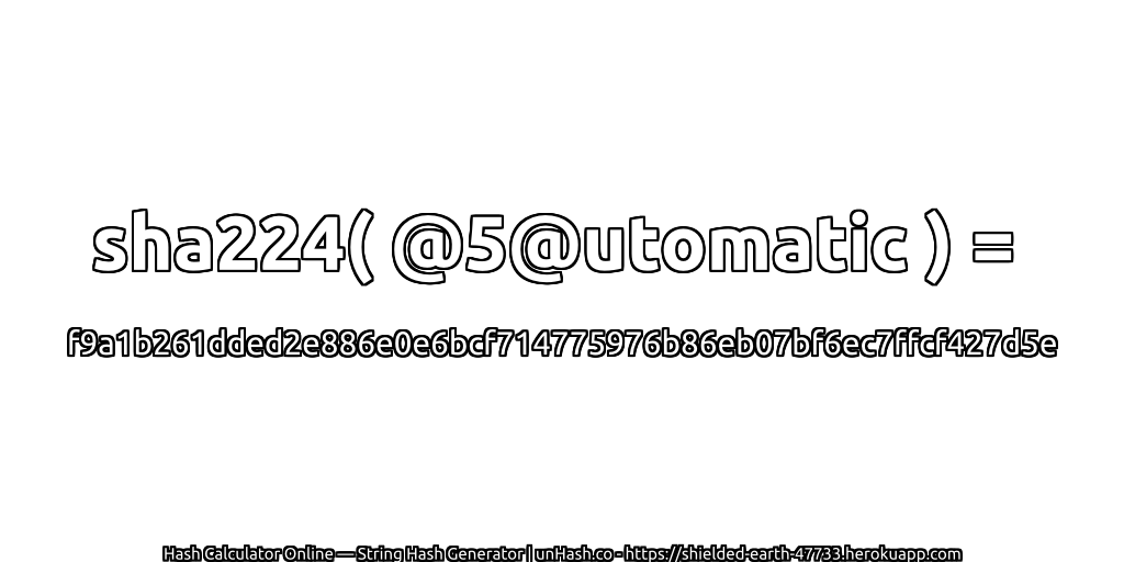 sha224( @5@utomatic ) = f9a1b261dded2e886e0e6bcf714775976b86eb07bf6ec7ffcf427d5e | unHash.co