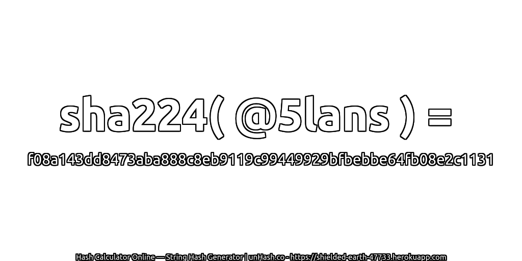 sha224( @5lans ) = f08a143dd8473aba888c8eb9119c99449929bfbebbe64fb08e2c1131 | unHash.co
