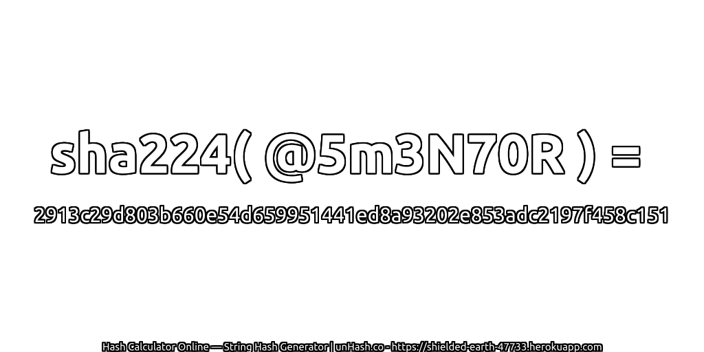 sha224( @5m3N70R ) = 2913c29d803b660e54d659951441ed8a93202e853adc2197f458c151 | unHash.co