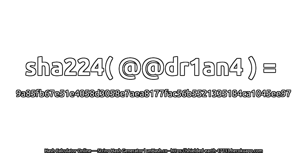 sha224( @@dr1an4 ) = 9a85fb67e51e4058d3058e7aea8177fac56b5521335184ca1045ee97 | unHash.co