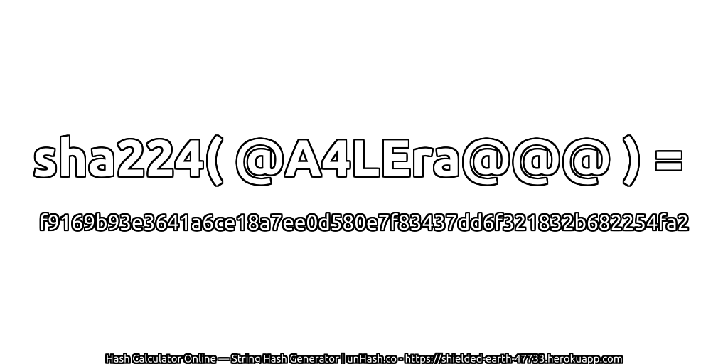 sha224( @A4LEra@@@ ) = f9169b93e3641a6ce18a7ee0d580e7f83437dd6f321832b682254fa2 | unHash.co