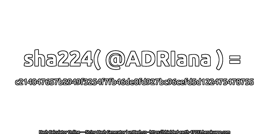 sha224( @ADRIana ) = c214047657b2949f3254f7fb46de0fd927bc96cefd5d122475478755 | unHash.co
