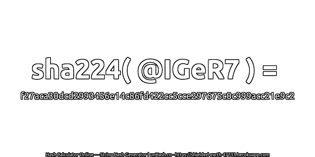 sha224( @IGeR7 ) = f27aca30dcd2993456e14c86fd422cc5cce297675c0c999acc21e9c2 | unHash.co