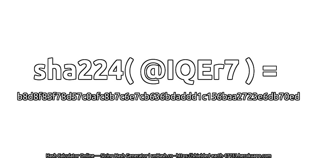 sha224( @IQEr7 ) = b8d8f85f78d57c0afc8b7c6e7cb636bdaddd1c156baa2723e6db70ed | unHash.co