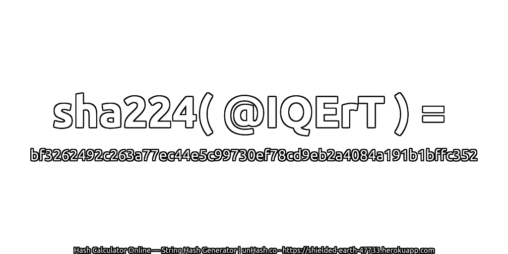sha224( @IQErT ) = bf3262492c263a77ec44e5c99730ef78cd9eb2a4084a191b1bffc352 | unHash.co
