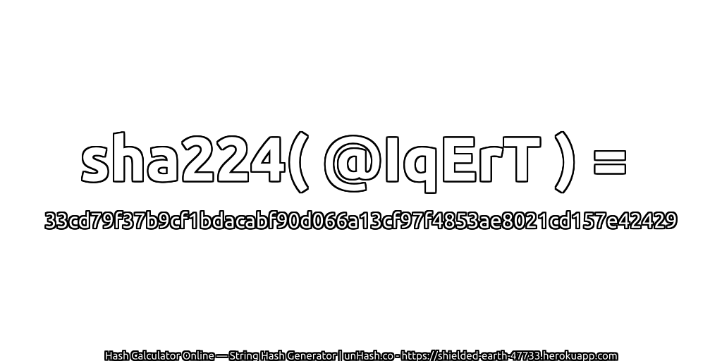 sha224( @IqErT ) = 33cd79f37b9cf1bdacabf90d066a13cf97f4853ae8021cd157e42429 | unHash.co
