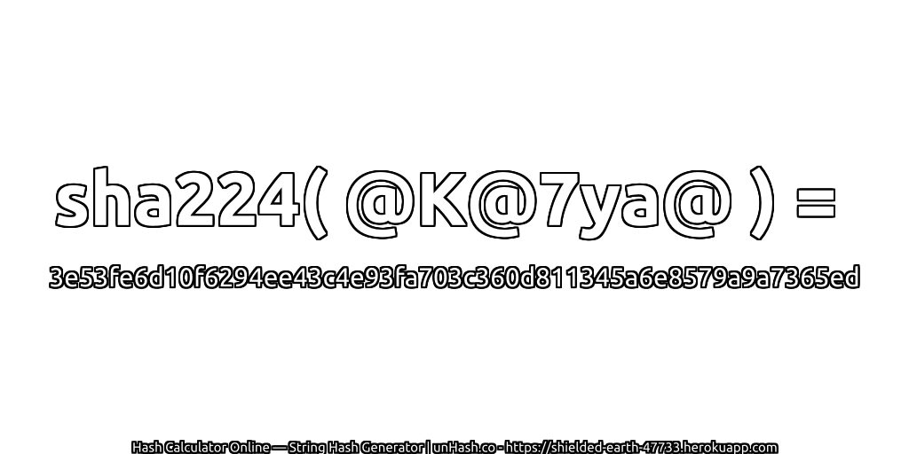 sha224( @K@7ya@ ) = 3e53fe6d10f6294ee43c4e93fa703c360d811345a6e8579a9a7365ed | unHash.co