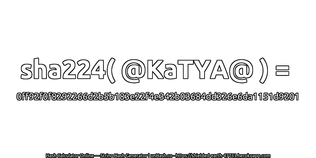 sha224( @KaTYA@ ) = 0ff92f0f8292266d2b5b183e22f4e342b03684dd326e6da1151d9201 | unHash.co