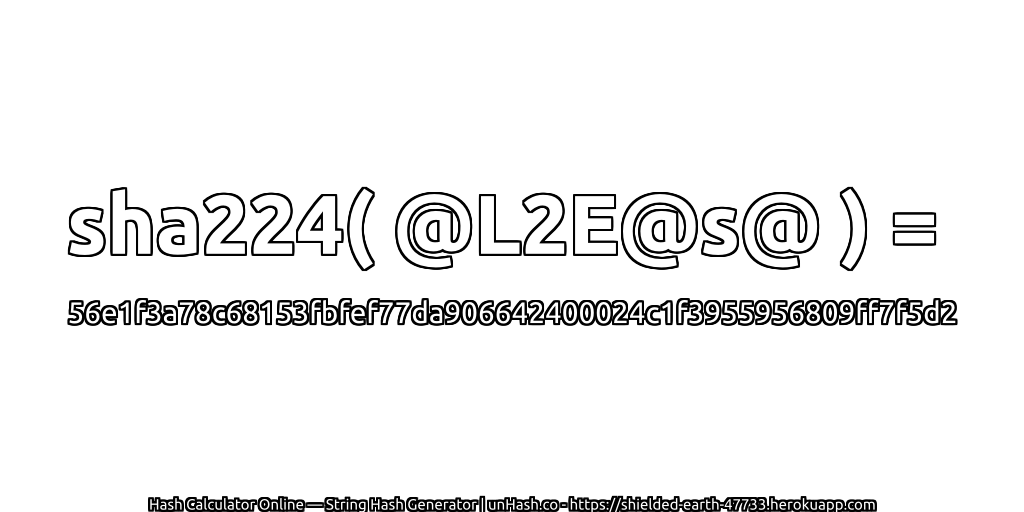 sha224( @L2E@s@ ) = 56e1f3a78c68153fbfef77da906642400024c1f3955956809ff7f5d2 | unHash.co