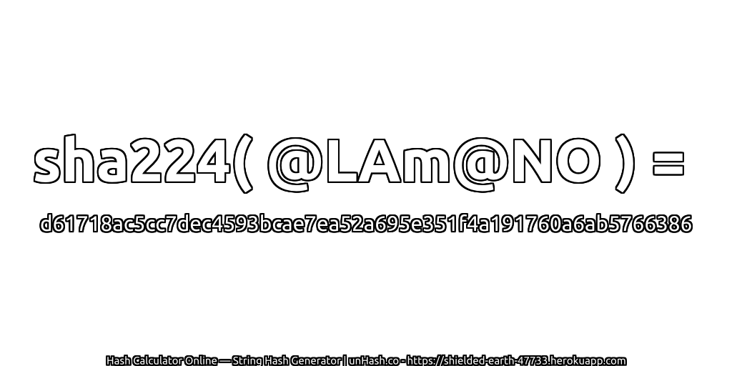 sha224( @LAm@NO ) = d61718ac5cc7dec4593bcae7ea52a695e351f4a191760a6ab5766386 | unHash.co