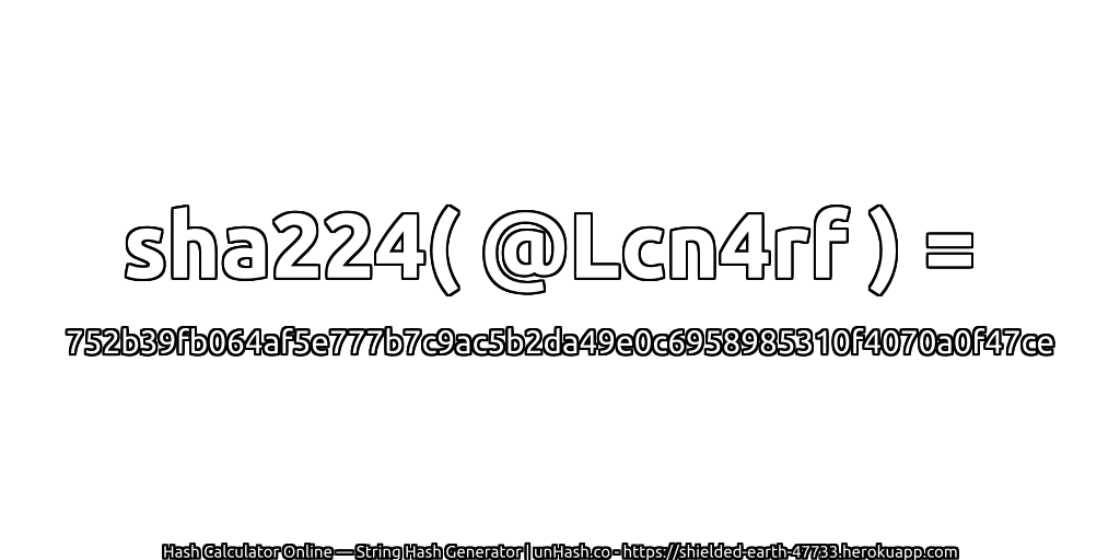 sha224( @Lcn4rf ) = 752b39fb064af5e777b7c9ac5b2da49e0c6958985310f4070a0f47ce | unHash.co